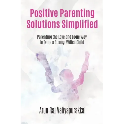 Positive Parenting Solutions Simplified: Parenting with Love and Logic way to Tame a Strong-Willed Child.