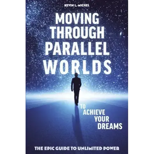 Moving Through Parallel Worlds To Achieve Your Dreams: The Epic Guide To Unlimited Power