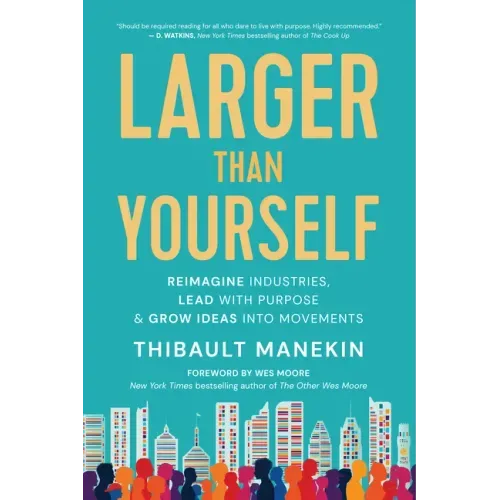 Larger Than Yourself: Reimagine Industries, Lead with Purpose & Grow Ideas Into Movements