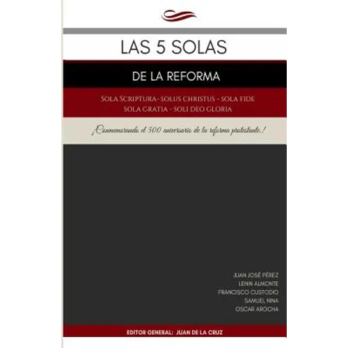 Las 5 Solas de la Reforma: Solus Christus, Sola Scriptura, Sola Fide, Sola Gratia, Soli Deo Gloria