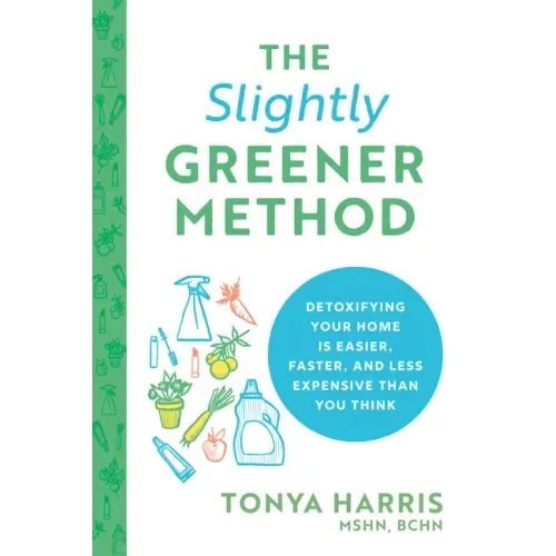 The Slightly Greener Method: Detoxifying Your Home Is Easier, Faster, and Less Expensive Than You Think