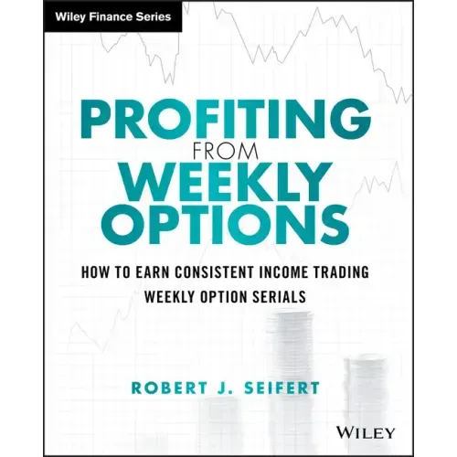 Profiting from Weekly Options: How to Earn Consistent Income Trading Weekly Option Serials