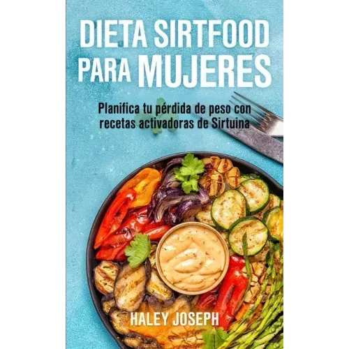 Dieta Sirtfood para mujeres: Planifica tu pérdida de peso con recetas activadoras de Sirtuina