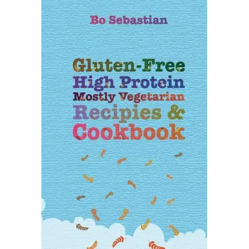 Gluten-Free, High Protein, Mostly Vegetarian Recipes & Cookbook: Simple, Tasty Meals, 30 Minutes or Less