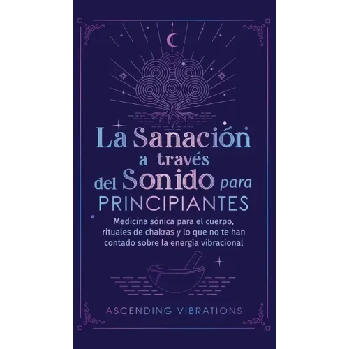La sanación a través del sonido para principiantes: Medicina sónica para el cuerpo, rituales de chakras y lo que no te han contado sobre la energía vi