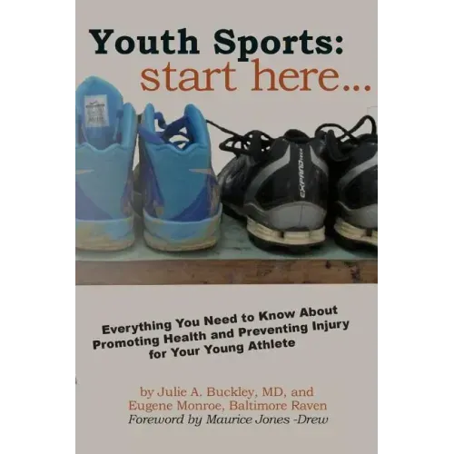 Youth Sports: Start Here: Everything You Need to Know About Promoting Health and Preventing Injury for Your Young Athlete