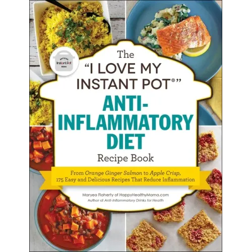The I Love My Instant Pot(r) Anti-Inflammatory Diet Recipe Book: From Orange Ginger Salmon to Apple Crisp, 175 Easy and Delicious Recipes That Reduce