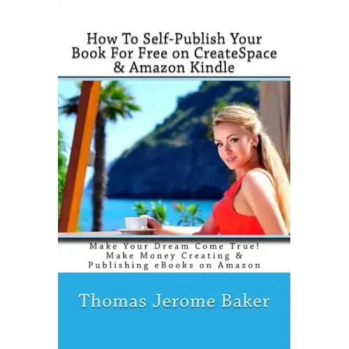 How To Self-Publish Your Book For Free on CreateSpace & Amazon Kindle: Make Your Dream Come True! Make Money Creating & Publishing eBooks on Amazon