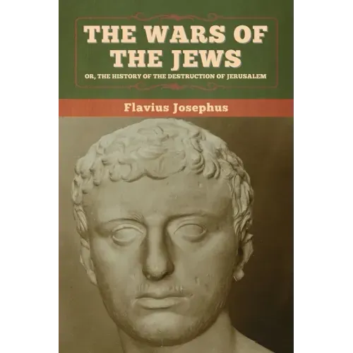 The Wars of the Jews; Or, The History of the Destruction of Jerusalem