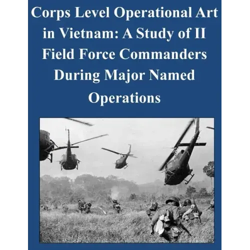 Corps Level Operational Art in Vietnam: A Study of II Field Force Commanders During Major Named Operations