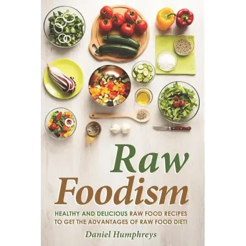Raw Foodism: Healthy and Delicious Raw Food Recipes to Get the Advantages of Raw Food Diet!