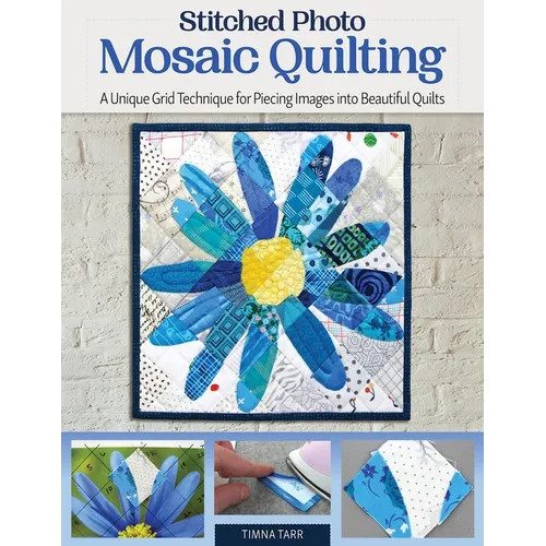 Stitched Photo Mosaic Quilting: A Unique Grid Technique for Piecing Images Into Beautiful Quilts