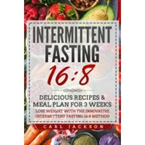 Intermittent Fasting 16/8: Delicious Recipes & Meal Plan for 3 Weeks Lose Weight with the Innovative Intermittent Fasting 16/8 Method