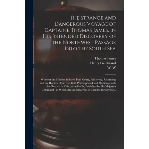 The Strange and Dangerous Voyage of Captaine Thomas James, in His Intended Discovery of the Northwest Passage Into the South Sea [microform]: Wherein