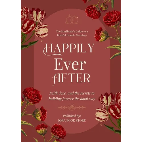 Happily Ever After: The Muslimah's Guide to a Blissful Islamic Marriage - Faith, love, and the secrets to building forever the halal way