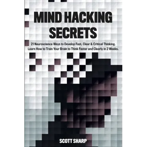 Mind Hacking Secrets: 21 Neuroscience Ways to Develop Fast, Clear & Critical Thinking. Learn How to Train Your Brain to Think Faster and Cle