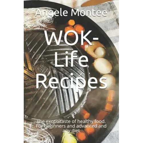 WOK-Life Recipes: The exotic taste of healthy food. For beginners and advanced and any diet
