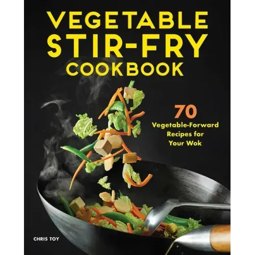 Vegetable Stir-Fry Cookbook: 70 Vegetable-Forward Recipes for Your Wok
