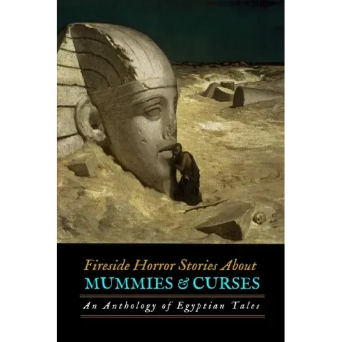 Fireside Horror Stories About Mummies and Curses: An Anthology of Egyptian Tales