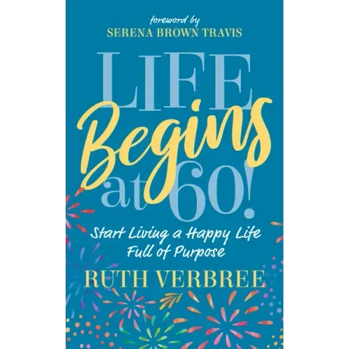 Life Begins at 60!: Start Living a Happy Life Full of Purpose