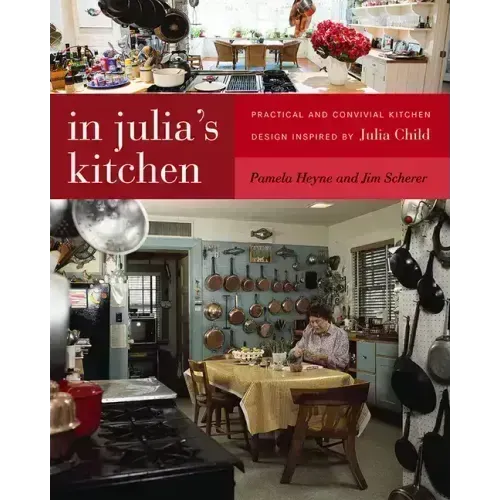 In Julia's Kitchen: Practical and Convivial Kitchen Design Inspired by Julia Child