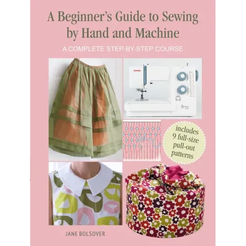 A Beginner's Guide to Sewing by Hand and Machine: A Complete Step-By-Step Course