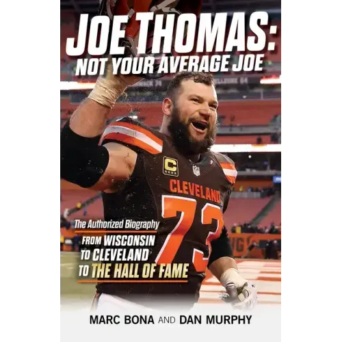 Joe Thomas: Not Your Average Joe: The Authorized Biography -- From Wisconsin to Cleveland to the Hall of Fame