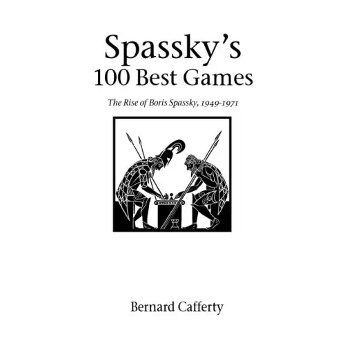 Spassky's 100 Best Games: The Rise of Boris Spassky, 1949 - 1971
