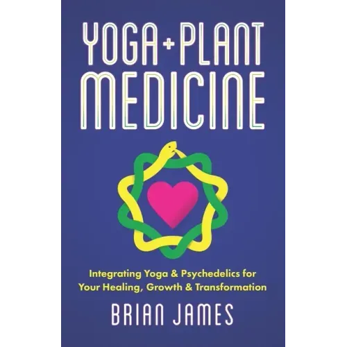 Yoga & Plant Medicine: Integrating Yoga & Psychedelics for Your Healing, Growth & Transformation
