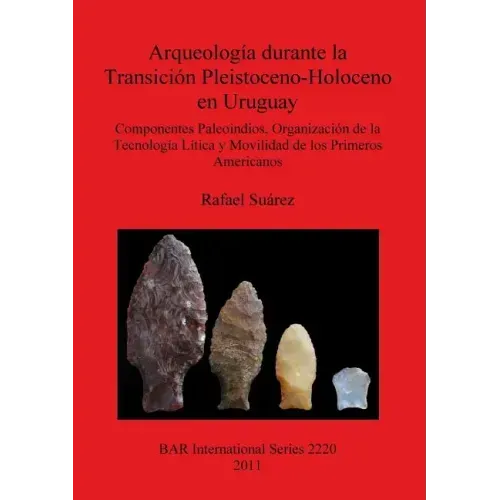 Arqueología durante la Transición Pleistoceno-Holoceno en Uruguay: Componentes Paleoindios, Organización de la Tecnología Lítica y Movilidad de los Pr