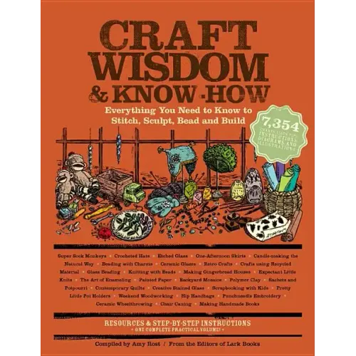 Craft Wisdom & Know-How: Everything You Need to Stitch, Sculpt, Bead and Build