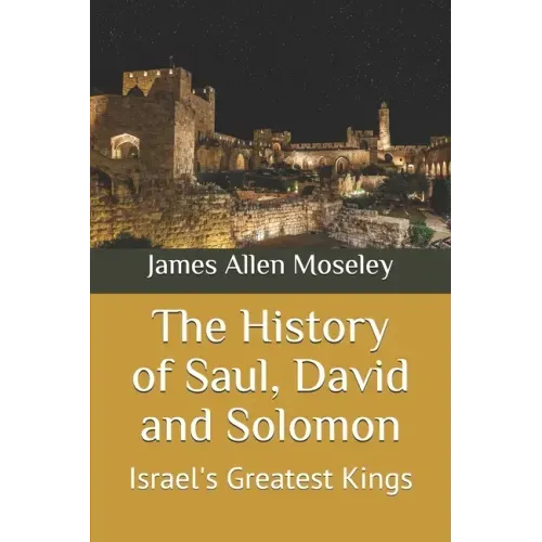 The History of Saul, David and Solomon: Israel's Greatest Kings