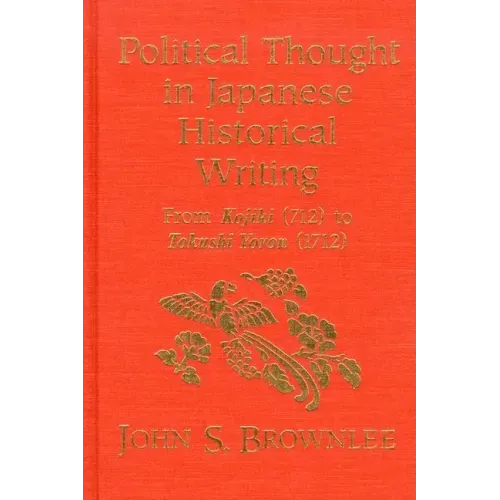 Political Thought in Japanese Historical Writing: From Kojiki (712) to Tokushi Yoron (1712)