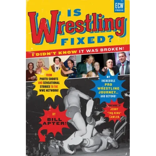 Is Wrestling Fixed? I Didn't Know It Was Broken!: From Photo Shoots and Sensational Stories to the Wwe Network -- My Incredible Pro Wrestling Journey!