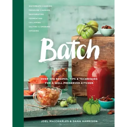 Batch: Over 200 Recipes, Tips and Techniques for a Well Preserved Kitchen: A Cookbook