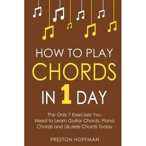 How to Play Chords: In 1 Day - The Only 7 Exercises You Need to Learn Guitar Chords, Piano Chords and Ukulele Chords Today