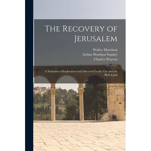 The Recovery of Jerusalem: A Narrative of Exploration and Discovery in the City and the Holy Land