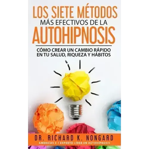 Los SIETE Métodos Más EFECTIVOS de la AUTOHIPNOSIS: Cómo Crear un Cambio Rápido en tu Salud, Riqueza y Hábitos