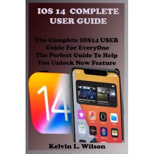 IOS 14 Complete User Guide: The Complete IOS14 USER Guide For EveryOne The Perfect Guide To Help You Unlock New Feature