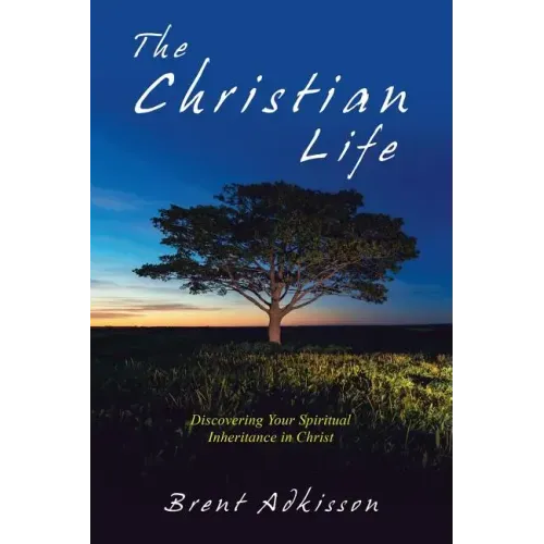 The Christian Life: Discovering Your Spiritual Inheritance in Christ