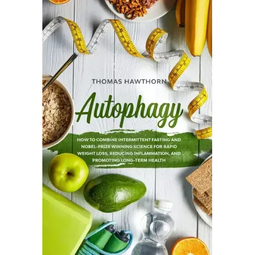 Autophagy: How to Combine Intermittent Fasting and Nobel-Prize Winning Science for Rapid Weight Loss, Reducing Inflammation, and