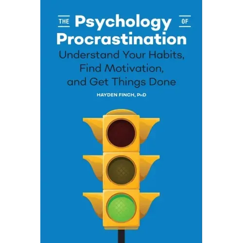 The Psychology of Procrastination: Understand Your Habits, Find Motivation, and Get Things Done