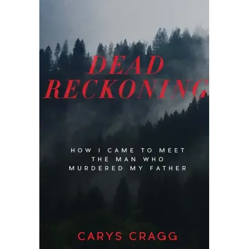 Dead Reckoning: How I Came to Meet the Man Who Murdered My Father