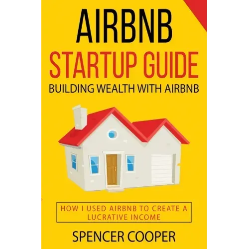 Airbnb Startup Guide: Building Wealth with Airbnb - How I used Airbnb to create a lucrative income