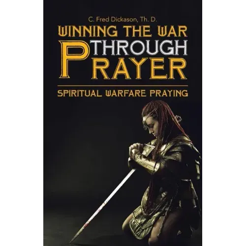 Winning the War Through Prayer: Spiritual Warfare Praying