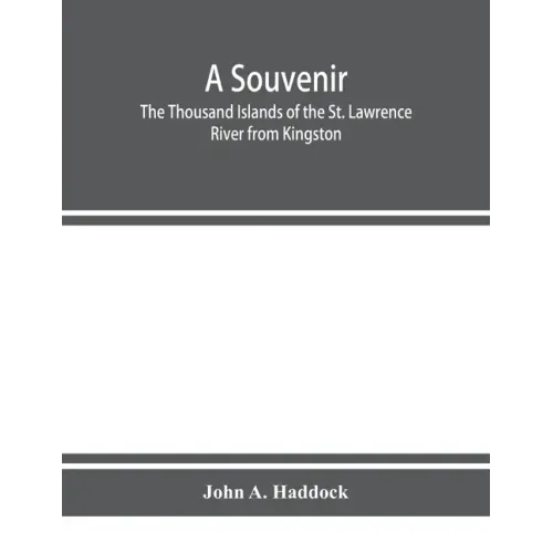 A souvenir. The Thousand Islands of the St. Lawrence River from Kingston and Cape Vincent to Morristown and Brockville. With their recorded history fr