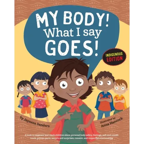 My Body! What I Say Goes! Indigenous Edition: Teach Children Body Safety, Safe/Unsafe Touch, Private Parts, Secrets/Surprises, Consent, Respect (Int E