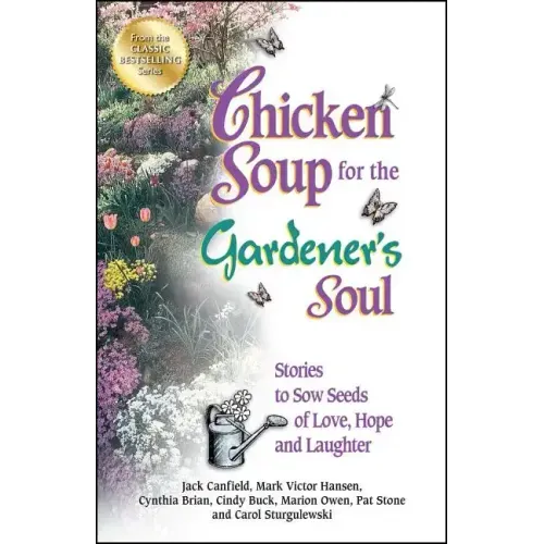 Chicken Soup for the Gardener's Soul: Stories to Sow Seeds of Love, Hope and Laughter