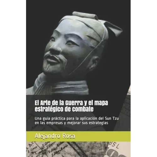 El Arte de la Guerra y el mapa estratégico de combate: Una guía práctica para la aplicación del Sun Tzu en las empresas y mejorar sus estrategias