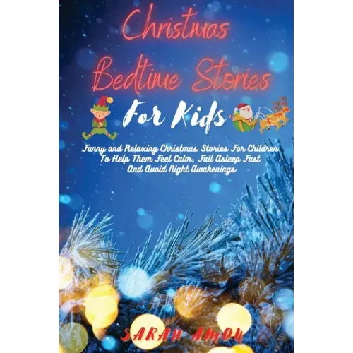 Christmas Bedtime Stories for Kids: Funny and Relaxing Christmas Stories For Children To Help Them Feel Calm, Fall Asleep Fast And Avoid Night Awakeni